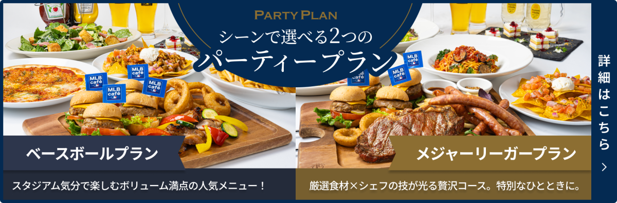 シーンで選べる2つのパーティープラン。ベースボールプラン、スタジアム気分で楽しむボリューム満点の人気メニュー！メジャーリーガープラン、厳選食材×シェフの技が光る贅沢コース。特別なひとときに。